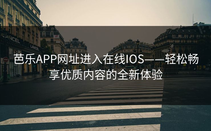 芭乐APP网址进入在线IOS——轻松畅享优质内容的全新体验