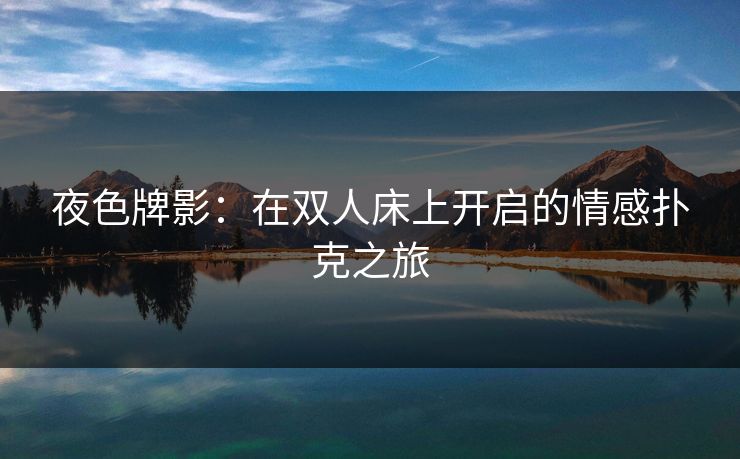 夜色牌影：在双人床上开启的情感扑克之旅