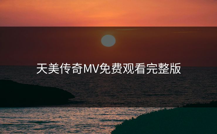天美传奇MV免费观看完整版