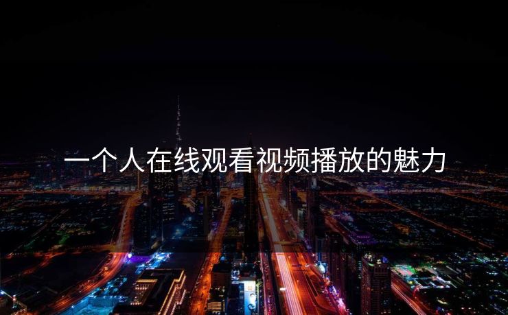 一个人在线观看视频播放的魅力