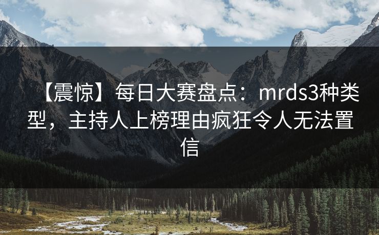 【震惊】每日大赛盘点：mrds3种类型，主持人上榜理由疯狂令人无法置信