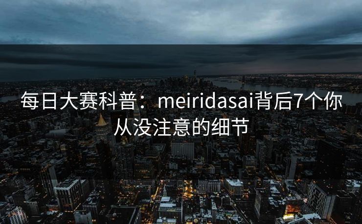 每日大赛科普：meiridasai背后7个你从没注意的细节