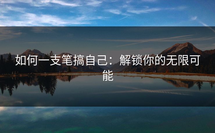 如何一支笔搞自己：解锁你的无限可能