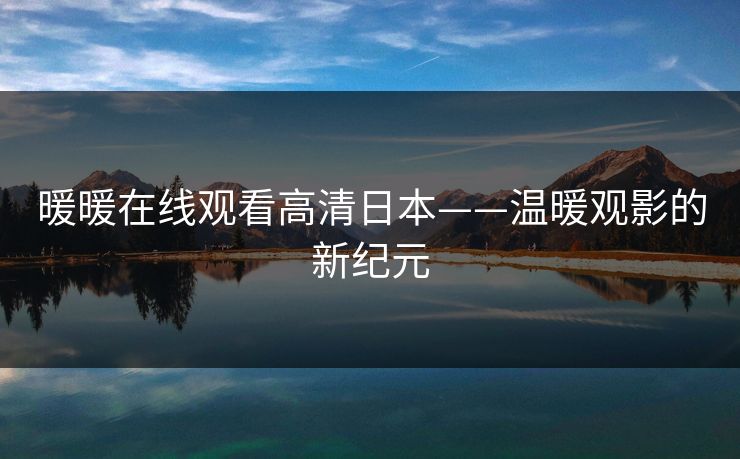 暖暖在线观看高清日本——温暖观影的新纪元