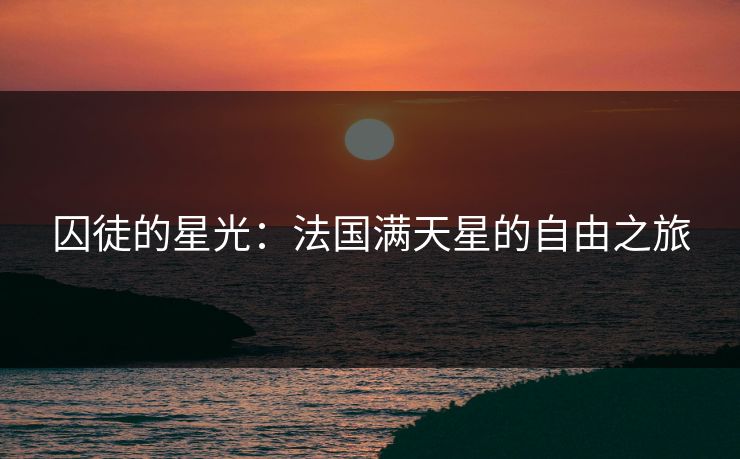 囚徒的星光：法国满天星的自由之旅